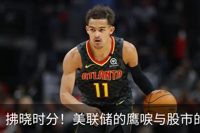 拂晓时分！美联储的鹰唳与股市的低吟