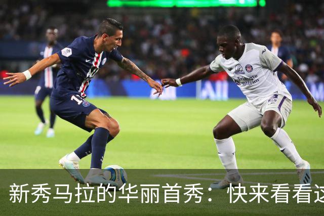 新秀马拉的华丽首秀：快来看看这位“篮球小精灵”！