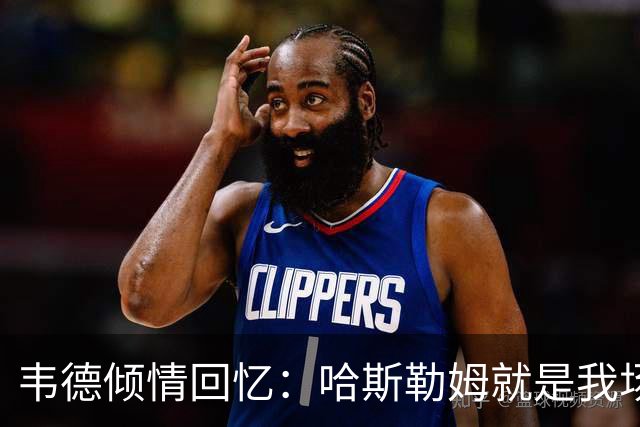 韦德倾情回忆：哈斯勒姆就是我场上的“超级护卫